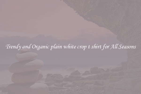 Trendy and Organic plain white crop t shirt for All Seasons