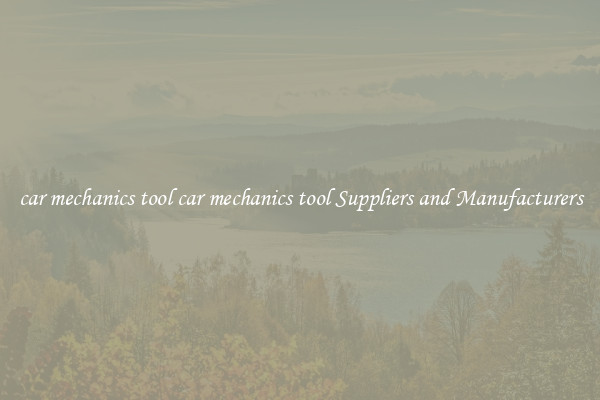 car mechanics tool car mechanics tool Suppliers and Manufacturers