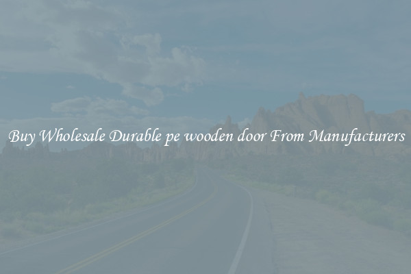 Buy Wholesale Durable pe wooden door From Manufacturers
