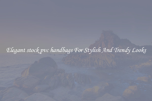 Elegant stock pvc handbags For Stylish And Trendy Looks