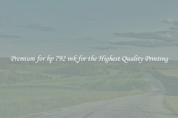 Premium for hp 792 ink for the Highest Quality Printing