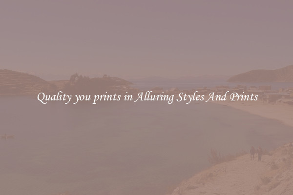Quality you prints in Alluring Styles And Prints