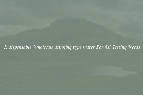 Indispensable Wholesale drinking type water For All Testing Needs