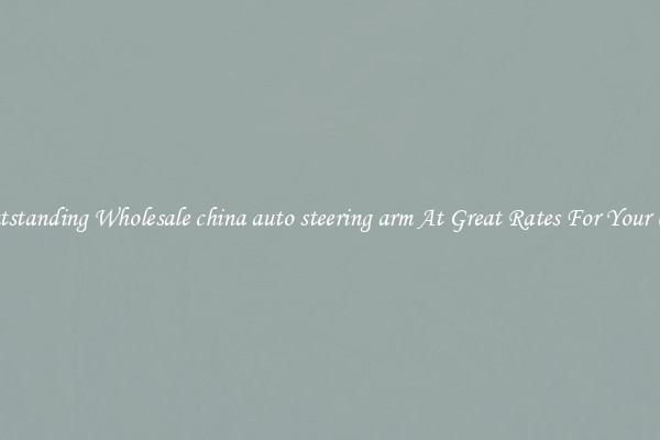 Outstanding Wholesale china auto steering arm At Great Rates For Your Car