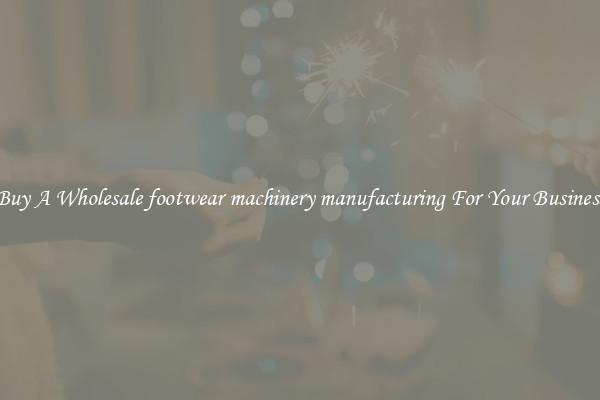Buy A Wholesale footwear machinery manufacturing For Your Business