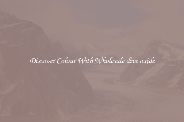 Discover Colour With Wholesale dive oxide