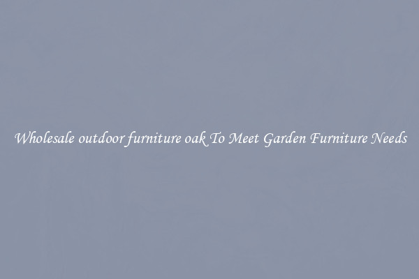 Wholesale outdoor furniture oak To Meet Garden Furniture Needs