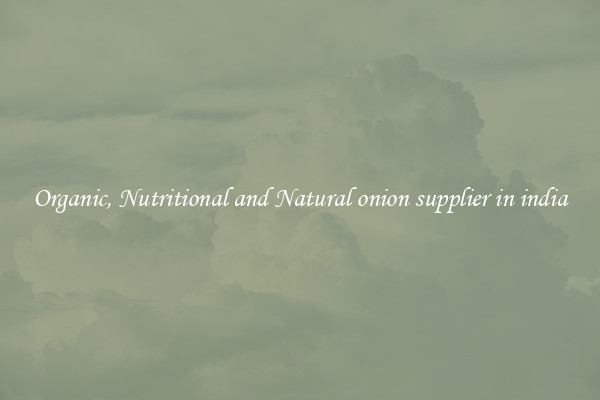 Organic, Nutritional and Natural onion supplier in india