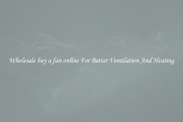 Wholesale buy a fan online For Better Ventilation And Heating