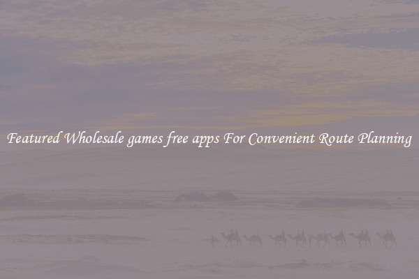 Featured Wholesale games free apps For Convenient Route Planning 