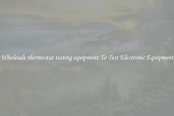 Wholesale thermostat testing equipment To Test Electronic Equipment