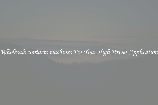 Wholesale contacts machines For Your High Power Application