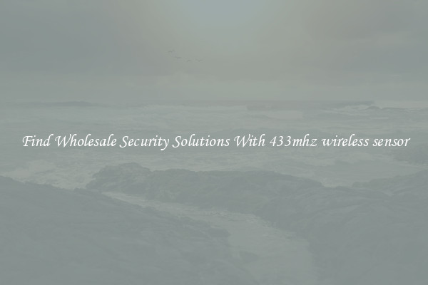 Find Wholesale Security Solutions With 433mhz wireless sensor