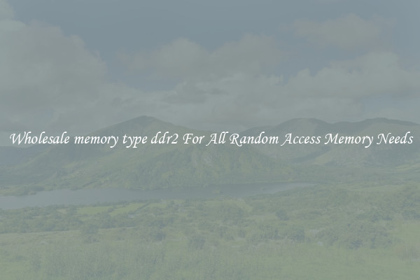 Wholesale memory type ddr2 For All Random Access Memory Needs