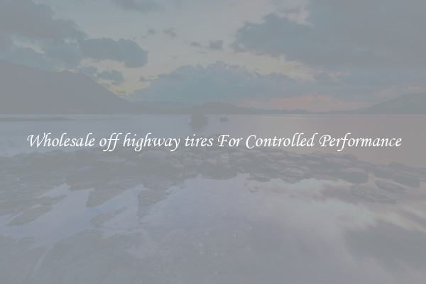 Wholesale off highway tires For Controlled Performance