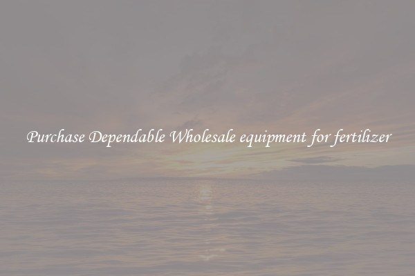 Purchase Dependable Wholesale equipment for fertilizer