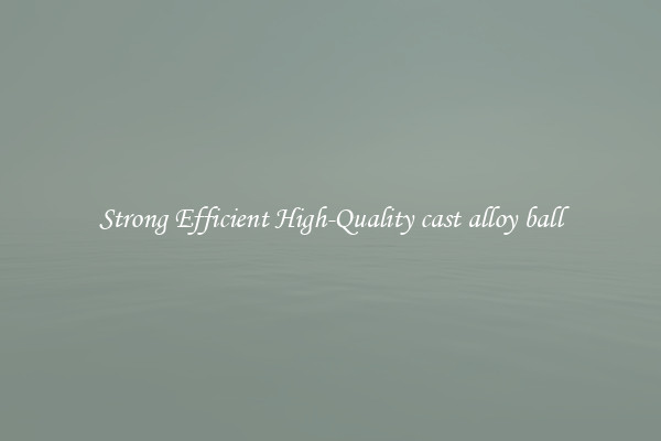 Strong Efficient High-Quality cast alloy ball