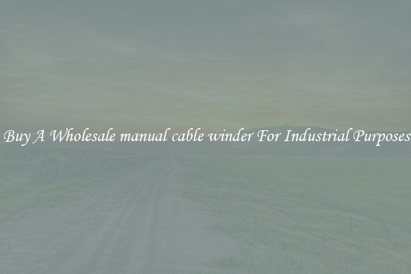 Buy A Wholesale manual cable winder For Industrial Purposes