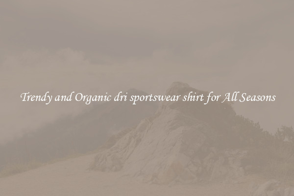 Trendy and Organic dri sportswear shirt for All Seasons
