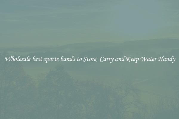 Wholesale best sports bands to Store, Carry and Keep Water Handy