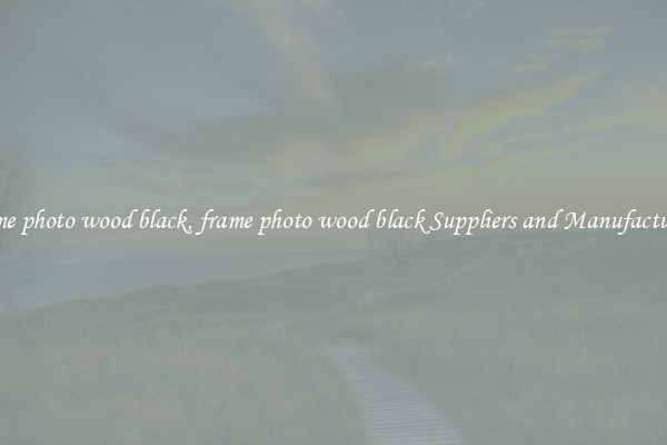 frame photo wood black, frame photo wood black Suppliers and Manufacturers