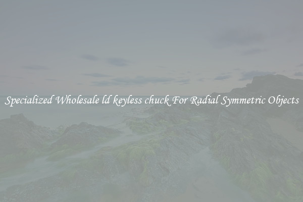 Specialized Wholesale ld keyless chuck For Radial Symmetric Objects