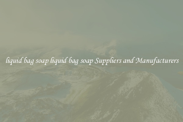 liquid bag soap liquid bag soap Suppliers and Manufacturers