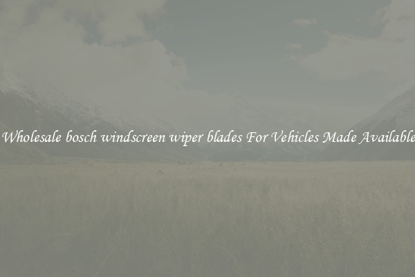 Wholesale bosch windscreen wiper blades For Vehicles Made Available