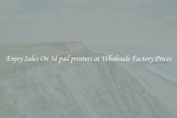 Enjoy Sales On 3d pad printers at Wholesale Factory Prices